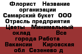 Флорист › Название организации ­ Самарский букет, ООО › Отрасль предприятия ­ Цветы › Минимальный оклад ­ 25 000 - Все города Работа » Вакансии   . Кировская обл.,Сезенево д.